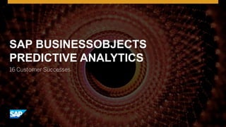 © 2016 SAP SE or an SAP affiliate company. All rights reserved. 1
SAP BUSINESSOBJECTS
PREDICTIVE ANALYTICS
16 Customer Successes
 