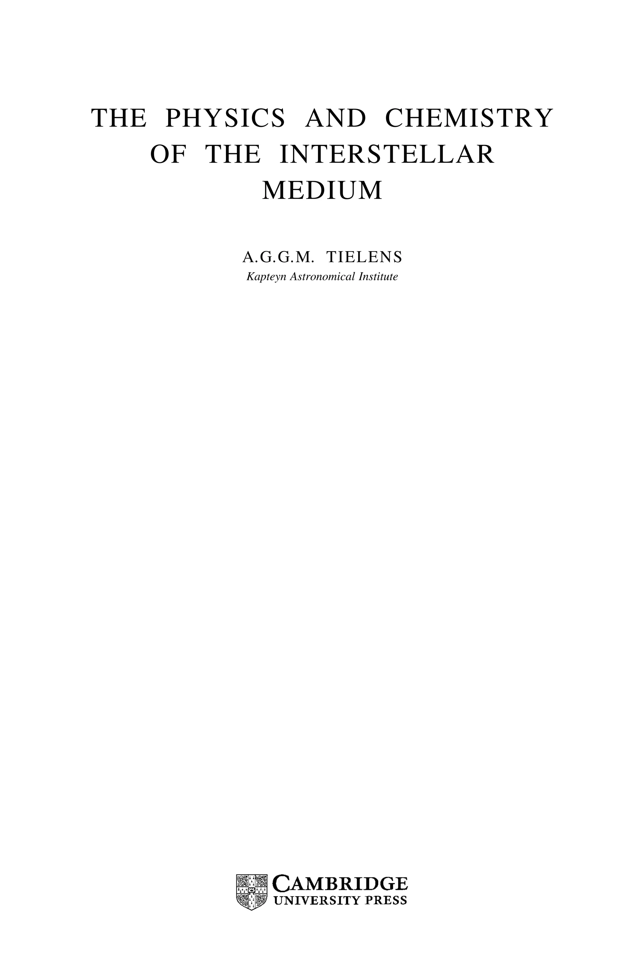 THE PHYSICS AND CHEMISTRY
OF THE INTERSTELLAR
MEDIUM
A.G.G.M. TIELENS
Kapteyn Astronomical Institute
 