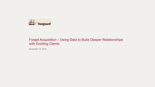 November 14, 2016
Forget Acquisition – Using Data to Build Deeper Relationships
with Existing Clients
 