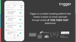 Trigger is a mobile investing platform that
makes it easier to invest rationally
through simple IF THIS THEN THAT
statements
App Store
Featured in
Finance
 