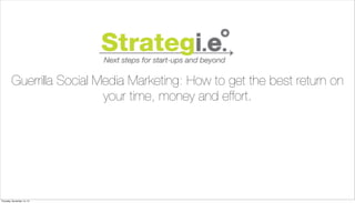 Guerrilla Social Media Marketing: How to get the best return on
your time, money and effort.

Thursday, November 14, 13

 