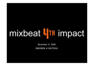 mixbeat th impact
       November 9, 2008
      MIKARIN ＋ KATCHU
 