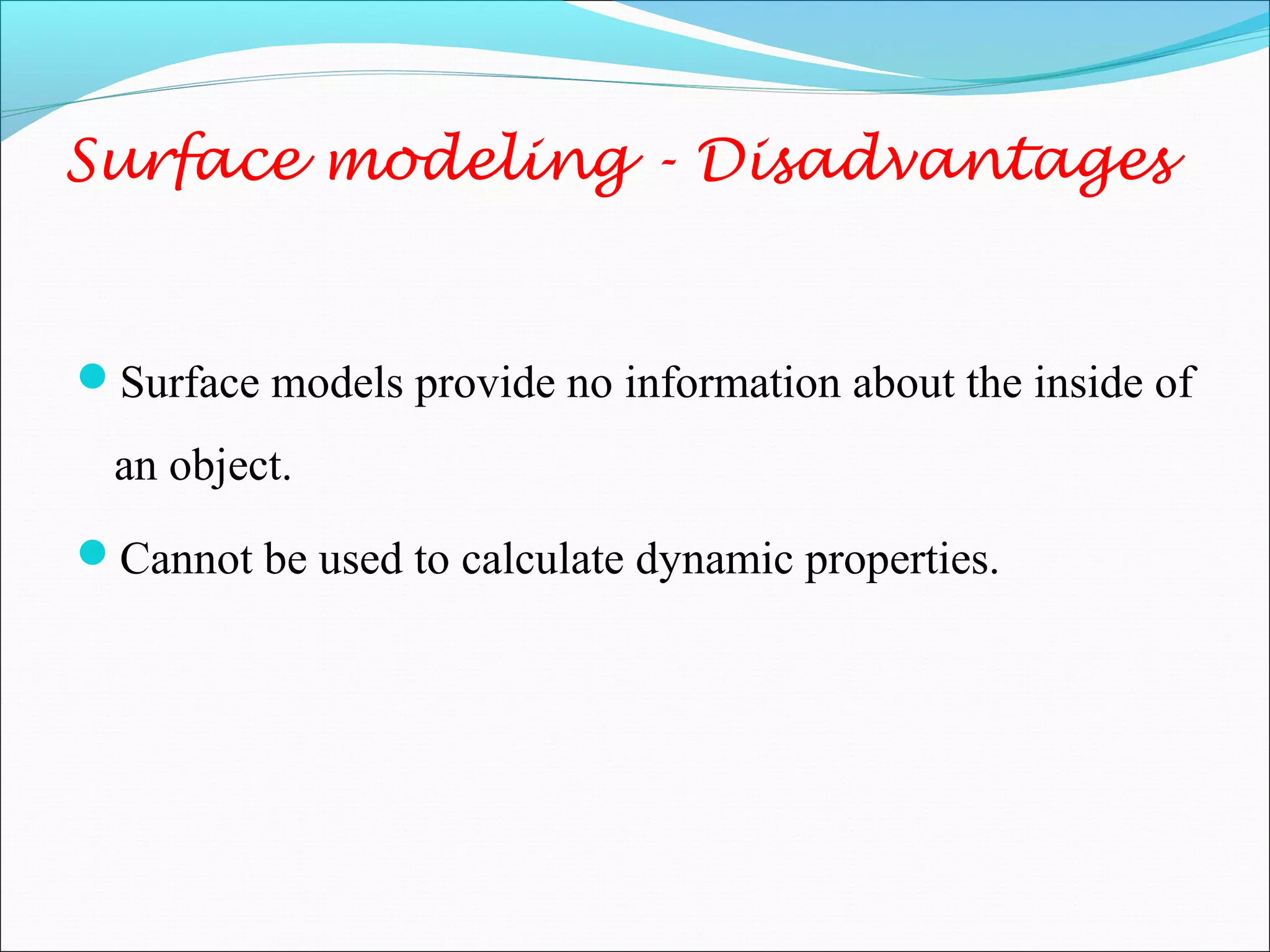 Surface models provide no information about the inside of
an object.
Cannot be used to calculate dynamic properties.
Surface modeling - Disadvantages
 