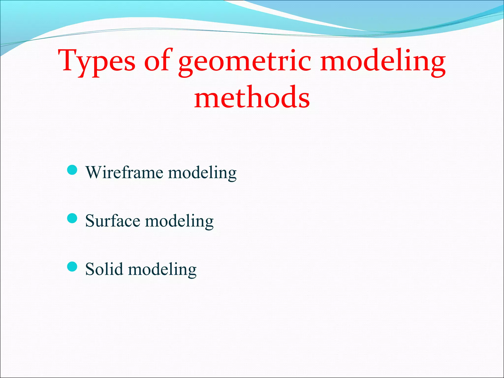 Types of geometric modeling
methods
Wireframe modeling
Surface modeling
Solid modeling
 