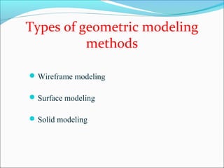 Types of geometric modeling
methods
Wireframe modeling
Surface modeling
Solid modeling
 