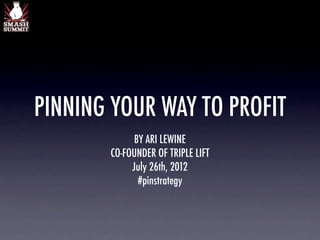 PINNING YOUR WAY TO PROFIT
             BY ARI LEWINE
       CO-FOUNDER OF TRIPLE LIFT
            July 26th, 2012
              #pinstrategy
 