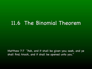 11.6 The Binomial Theorem



Matthew 7:7 "Ask, and it shall be given you; seek, and ye
shall ﬁnd; knock, and it shall be opened unto you."
 