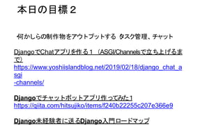 դĿˣ
?Τ򥢥ȥץåȤ루å
DjangoChatץ룱ASGI/ChannelsϤ
ǣ
https://www.yoshiislandblog.net/2019/02/18/django_chat_a
sgi
-channels/
DjangoǥåȥܥåȥץäƤߤ
https://qiita.com/hitsujiko/items/f240b22255c207e366e9
DjangoδUYߤͤDjangoT`ɥޥå
 