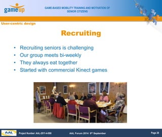Page 28
GAME-BASED MOBILITY TRAINING AND MOTIVATION OF
SENIOR CITIZENS
Project Number: AAL-2011-4-090 AAL Forum 2014 9th S...