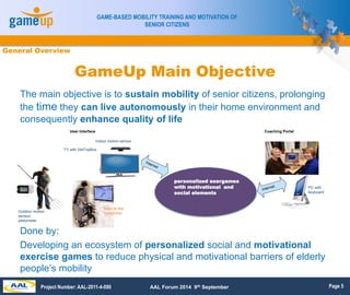Page 5
GAME-BASED MOBILITY TRAINING AND MOTIVATION OF
SENIOR CITIZENS
Project Number: AAL-2011-4-090 AAL Forum 2014 9th Se...