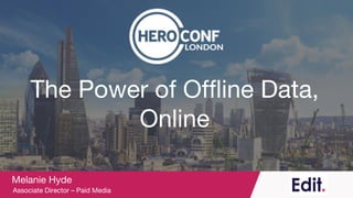 The Power of Offline Data,
Online
Melanie Hyde
Associate Director – Paid Media
 
