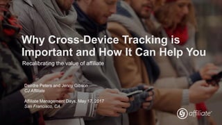 © 2017 CJ LLC. All rights reserved.
Why Cross-Device Tracking is
Important and How It Can Help You
Recalibrating the value of affiliate
Deirdre Peters and Jenny Gibson
CJ Affiliate
Affiliate Management Days, May 17, 2017
San Francisco, CA
 