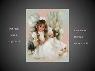 Por mais que o tempo passe, você é uma criança e sempre será. 