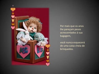 Por mais que os anos lhe pareçam pesos acrescentados à sua bagagem, você nunca esquecerá de uma caixa cheia de brinquedos. 