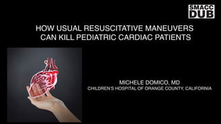 HOW USUAL RESUSCITATIVE MANEUVERS
CAN KILL PEDIATRIC CARDIAC PATIENTS
MICHELE DOMICO, MD
CHILDREN’S HOSPITAL OF ORANGE COUNTY, CALIFORNIA
 