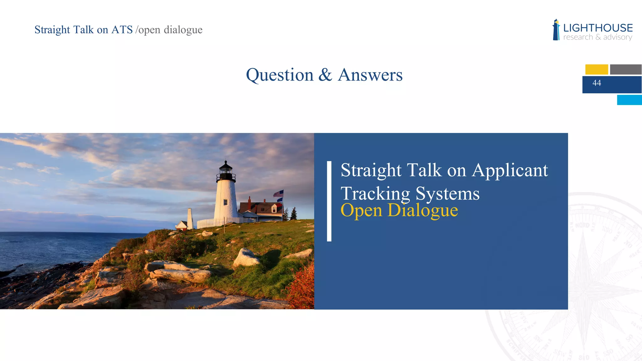 44
Question & Answers
Straight Talk on Applicant
Tracking Systems
Open Dialogue
Straight Talk on ATS /open dialogue
 