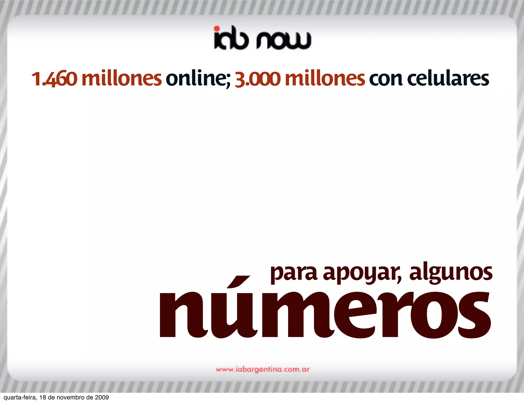 1.460 millones online; 3.000 millones con celulares




                                         para apoyar, algunos

                                       números
quarta-feira, 18 de novembro de 2009
 