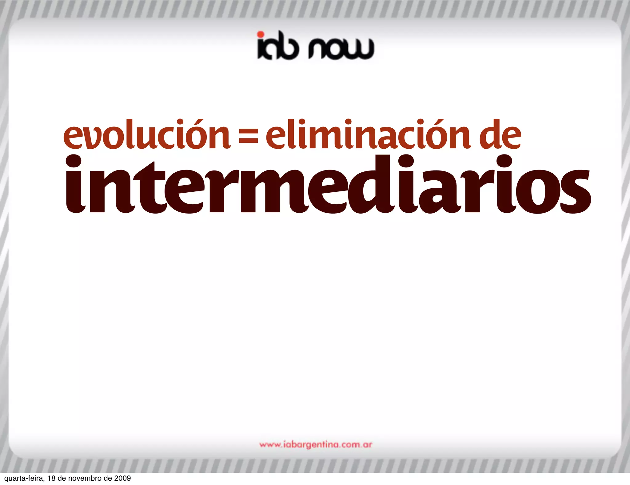 evolución = eliminación de
               intermediarios


quarta-feira, 18 de novembro de 2009
 