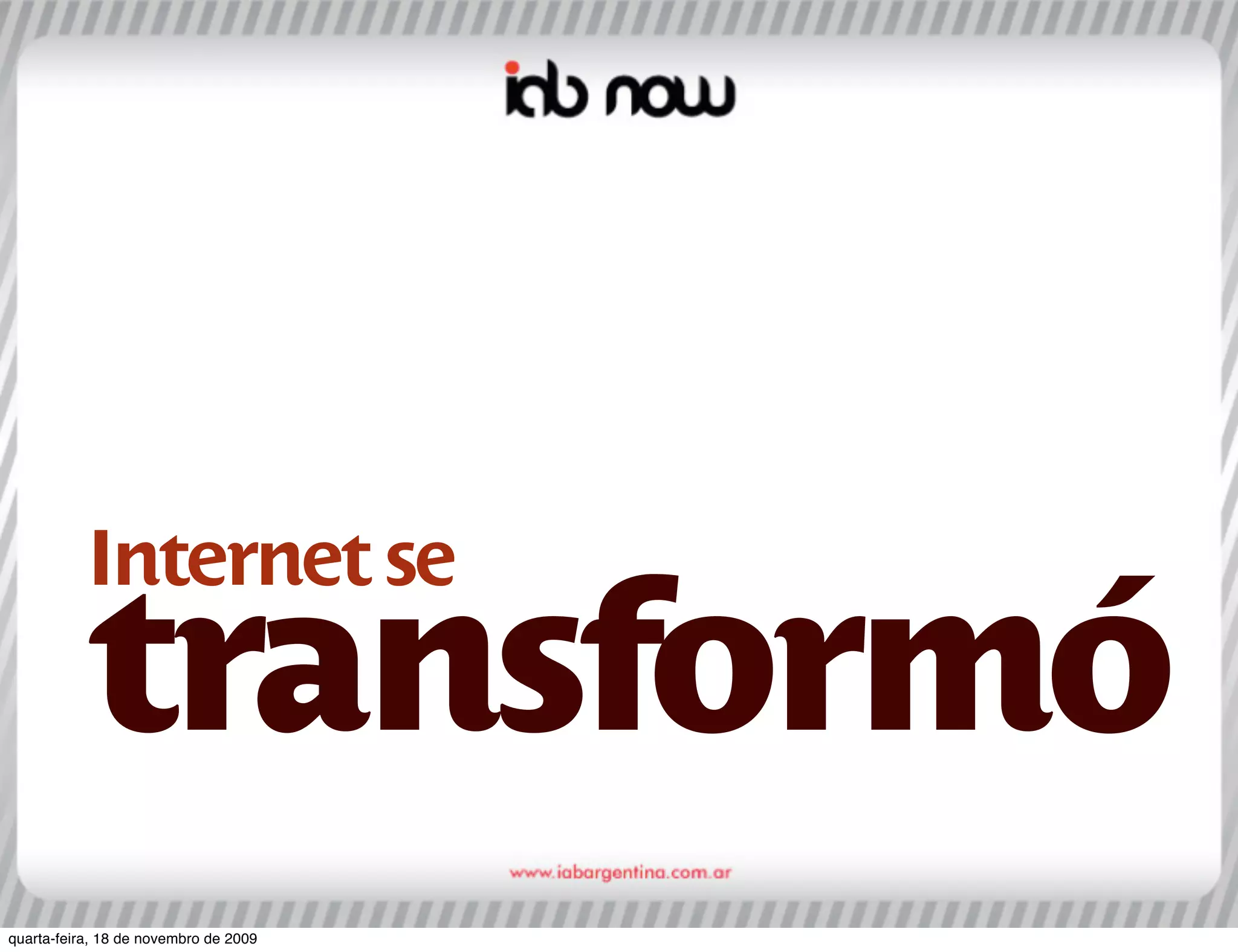 Internet se
           transformó
quarta-feira, 18 de novembro de 2009
 