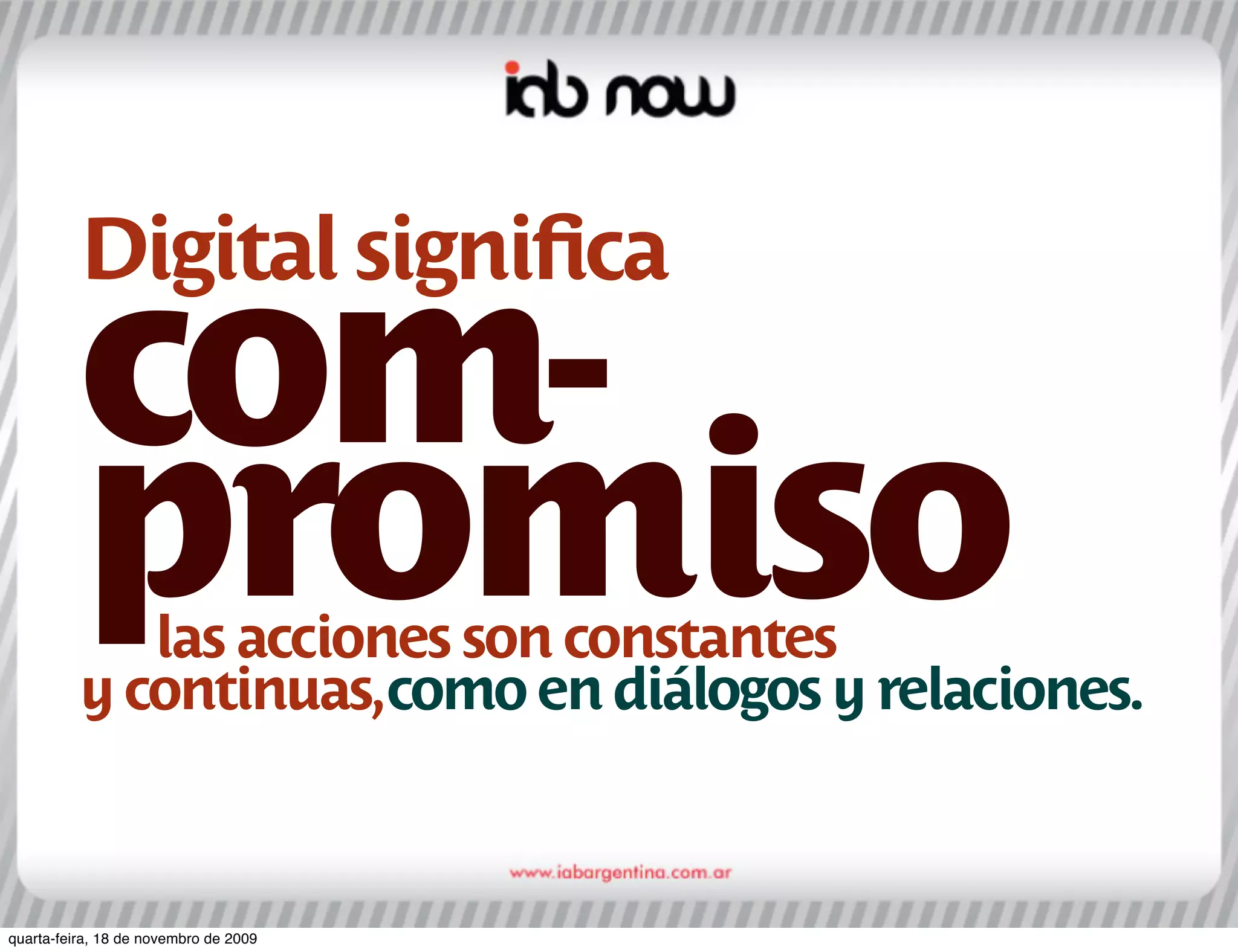 Digital signiﬁca
          com-
          promiso
             las acciones son constantes
          y continuas,como en diálogos y relaciones.



quarta-feira, 18 de novembro de 2009
 
