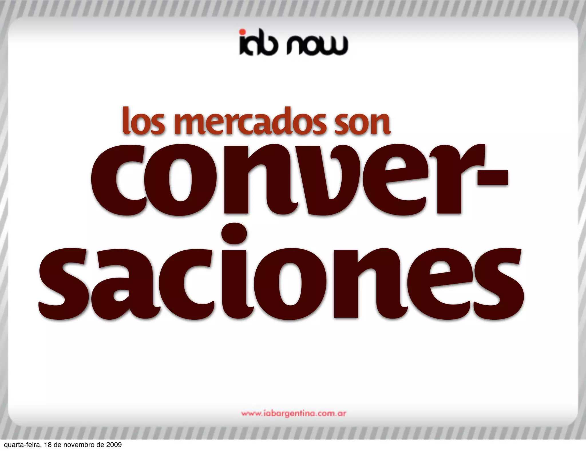 los mercados son

          conver-
         saciones
quarta-feira, 18 de novembro de 2009
 