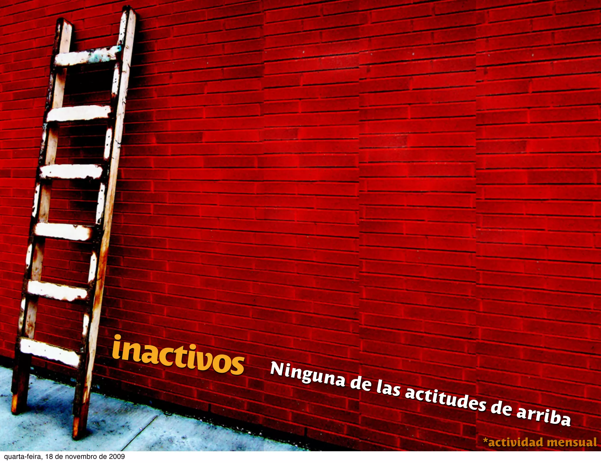 inactivos   Ningu
                                                na de
                                                        las act
                                                               itudes
                                                                        de arr
                                                                              iba
                                                                    *actividad mensual
quarta-feira, 18 de novembro de 2009
 