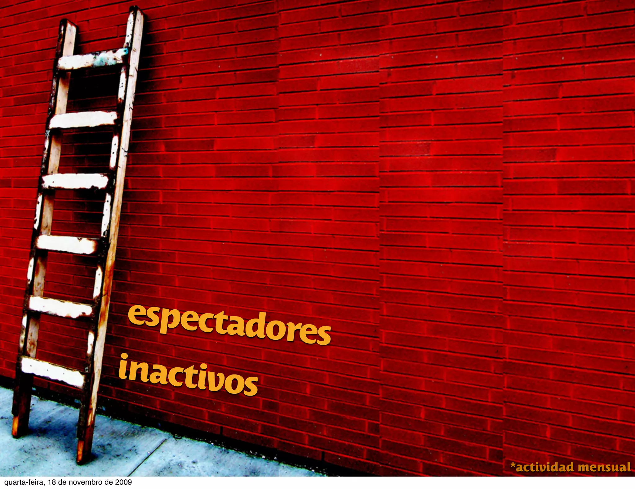 espectado
                                         res
                               inactivos

                                               *actividad mensual
quarta-feira, 18 de novembro de 2009
 