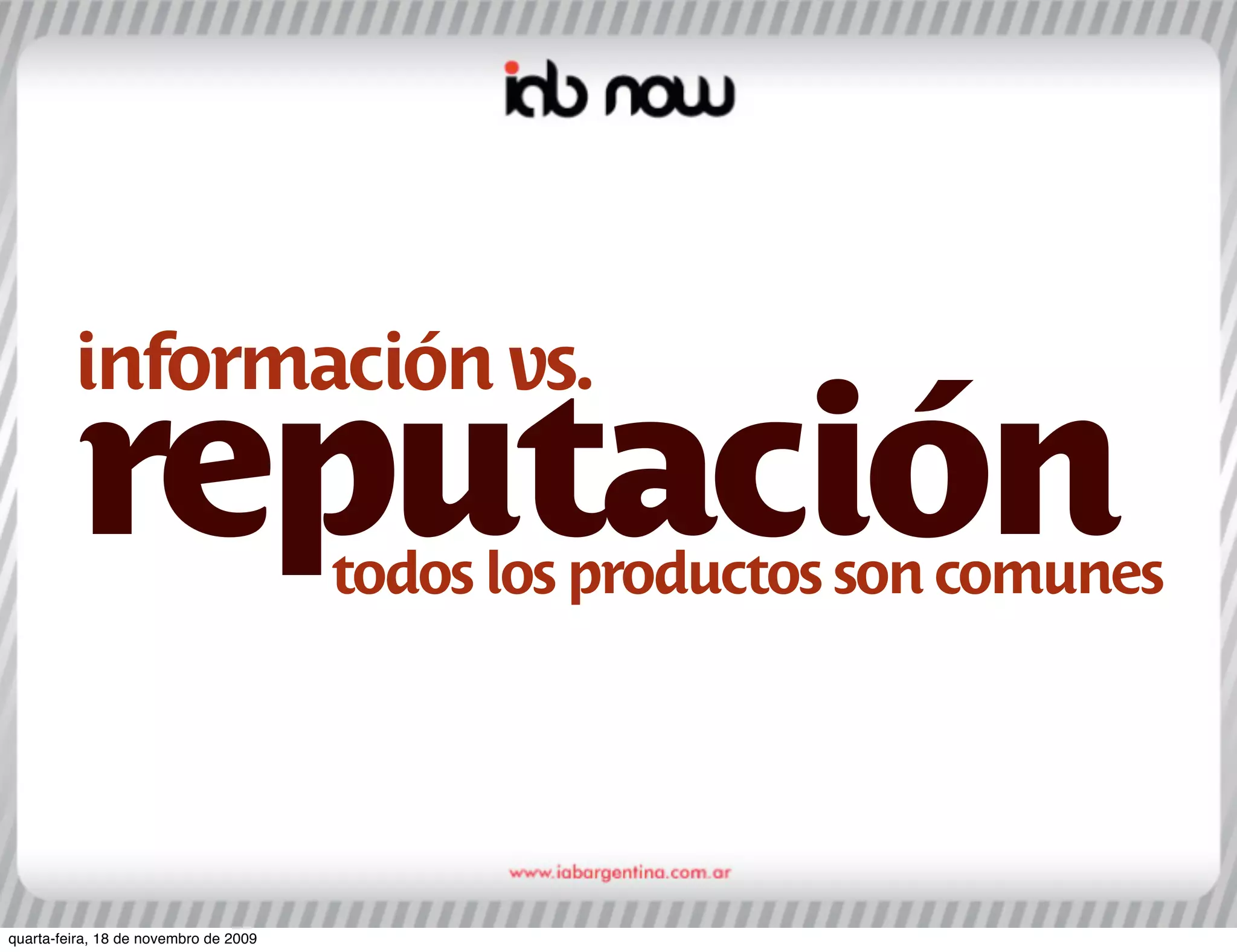 información vs.
         reputación                    todos los productos son comunes




quarta-feira, 18 de novembro de 2009
 