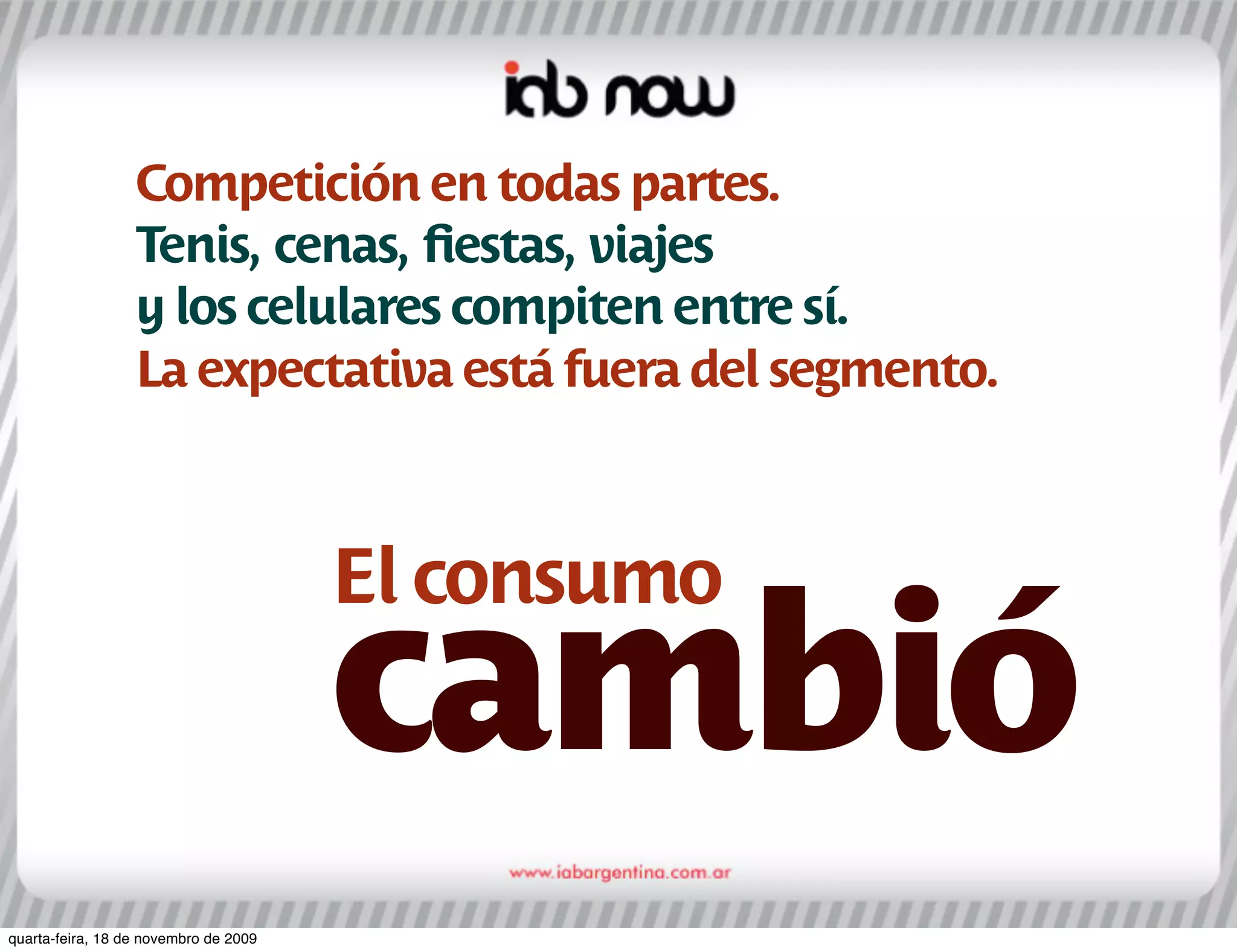 Competición en todas partes.
                  Tenis, cenas, ﬁestas, viajes
                  y los celulares compiten entre sí.
                  La expectativa está fuera del segmento.



                                       El consumo
                                       cambió
quarta-feira, 18 de novembro de 2009
 