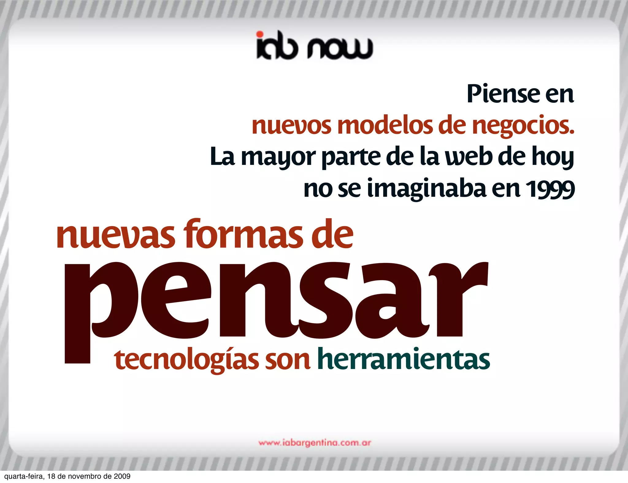 Piense en
                                          nuevos modelos de negocios.
                                       La mayor parte de la web de hoy
                                              no se imaginaba en 1999
              nuevas formas de

              pensar           tecnologías son herramientas


quarta-feira, 18 de novembro de 2009
 