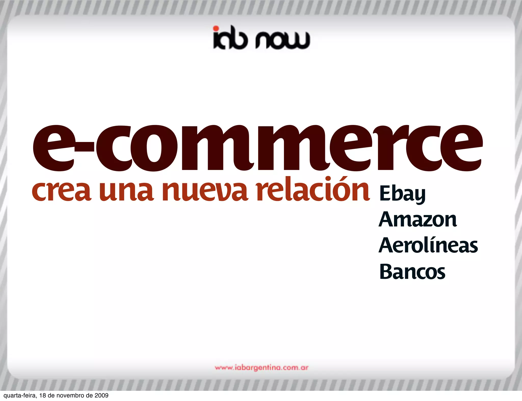 e-commerce
         crea una nueva relación Ebay
                                       Amazon
                                       Aerolíneas
                                       Bancos




quarta-feira, 18 de novembro de 2009
 