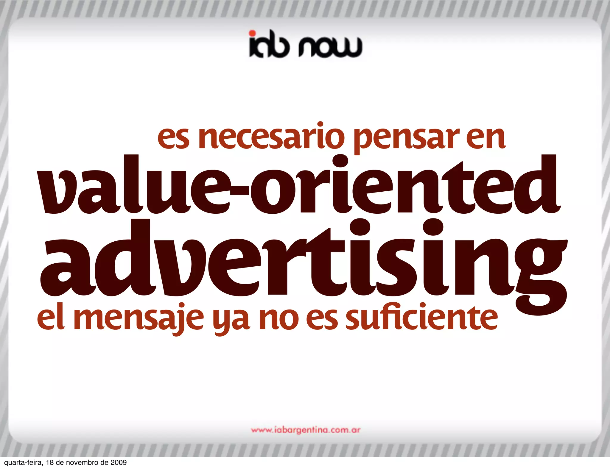 es necesario pensar en
         value-oriented
         advertising
         el mensaje ya no es suﬁciente


quarta-feira, 18 de novembro de 2009
 