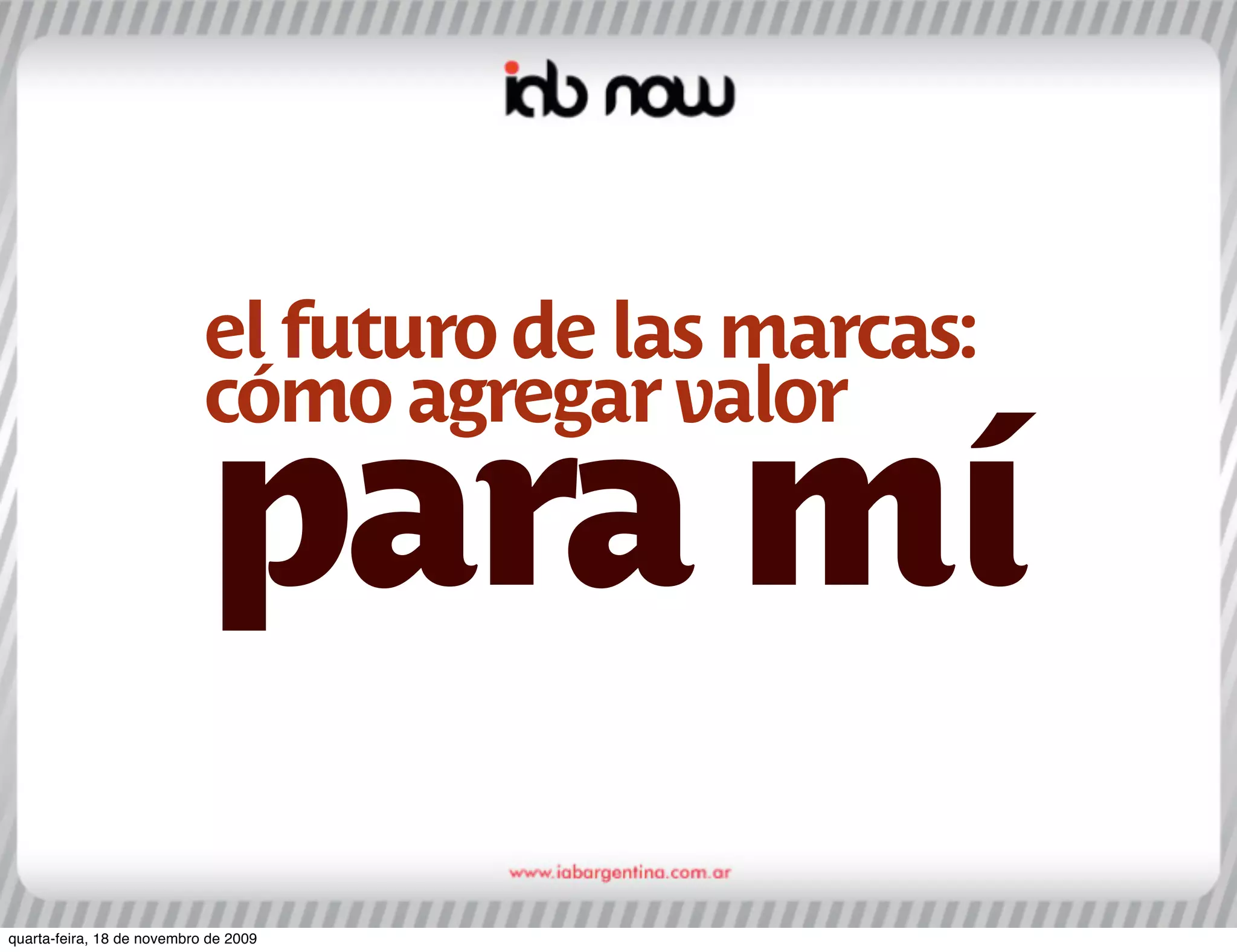 el futuro de las marcas:
                            cómo agregar valor

                            para mí
quarta-feira, 18 de novembro de 2009
 
