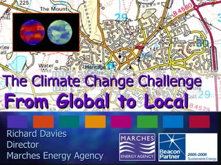 The Climate Change Challenge   From Global to Local Richard Davies  Director Marches Energy Agency 