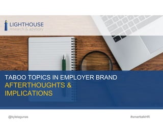 TABOO TOPICS IN EMPLOYER BRAND
AFTERTHOUGHTS &
IMPLICATIONS
#smarttalkHR@kylelagunas
 