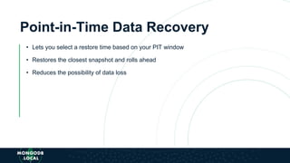 Point-in-Time Data Recovery
• Lets you select a restore time based on your PIT window
• Restores the closest snapshot and rolls ahead
• Reduces the possibility of data loss
 