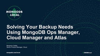Solving Your Backup Needs
Using MongoDB Ops Manager,
Cloud Manager and Atlas
Benjamin Cefalo
Senior Product Manager, Cloud
 