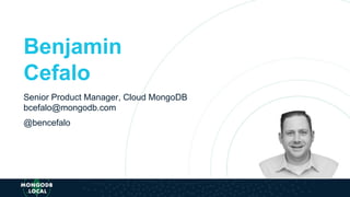 Benjamin
Cefalo
Senior Product Manager, Cloud MongoDB
bcefalo@mongodb.com
@bencefalo
 