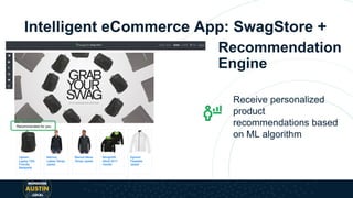Intelligent eCommerce App: SwagStore +
Receive personalized
product
recommendations based
on ML algorithm
Recommendation
Engine
 
