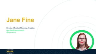Jane Fine
Director of Product Marketing, Analytics
jane.fine@mongodb.com
@janeuyvova
 