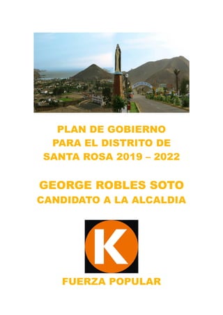 PLAN DE GOBIERNO
PARA EL DISTRITO DE
SANTA ROSA 2019 – 2022
GEORGE ROBLES SOTO
CANDIDATO A LA ALCALDIA
FUERZA POPULAR
 