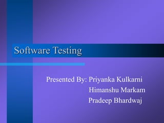 Software Testing
Presented By: Priyanka Kulkarni
Himanshu Markam
Pradeep Bhardwaj
 