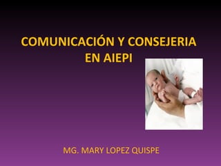 COMUNICACIÓN Y CONSEJERIA
        EN AIEPI




     MG. MARY LOPEZ QUISPE
 