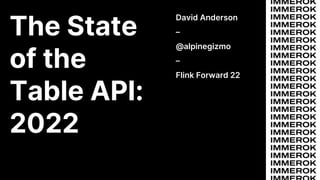 The State
of the
Table API:
2022
David Anderson
–
@alpinegizmo
–
Flink Forward 22