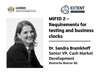 Dr. Sandra Bramkhoff
Senior VP, Cash Market
Development
Deutsche Boerse AG
MiFID 2 –
Requirements for
testing and business
clocks
 