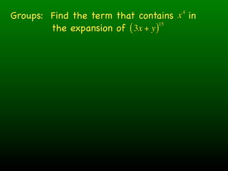 Groups: Find the term that contains x in
                                     4


        the expansion of ( 3x + y )
                                   15
 