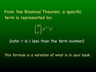 From the Binomial Theorem, a speciﬁc
term is represented by:
                  ⎛ n ⎞ n−r r
                  ⎜ r ⎟ x y
                  ⎝ ⎠
   (note: r is 1 less than the term number)


This formula is a variation of what is in your book.
 