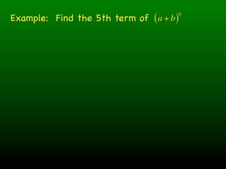 Example: Find the 5th term of ( a + b )
                                          6
 