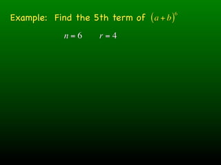 Example: Find the 5th term of ( a + b )
                                          6



            n=6      r=4
 