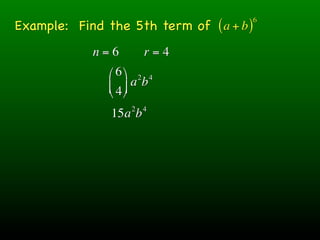 Example: Find the 5th term of ( a + b )
                                          6



            n=6         r=4
               ⎛ 6 ⎞ 2 4
               ⎜ 4 ⎟ ab
               ⎝ ⎠
                    2   4
               15a b
 